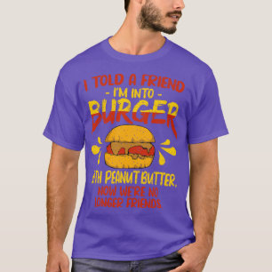 I Told A Friend Im Into Burger with Peanut Butter T-Shirt
