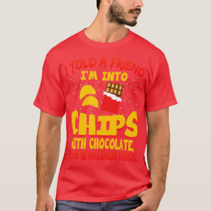 I Told A Friend Im Into Chips With Chocolate T-Shirt