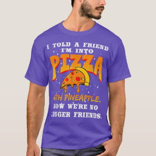 I Told A Friend Im Into Pizza With Pineapple Funny T-Shirt