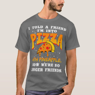 I Told A Friend Im Into Pizza With Pineapple T-Shirt