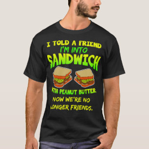 I Told A Friend Im Into Sandwich With Peanut Butte T-Shirt