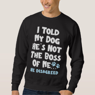 I Told My Dog He's Not The Boss Of Me He Disagreed Sweatshirt