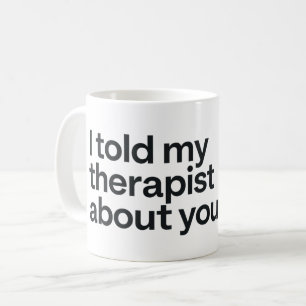 I told my therapist about you coffee mug