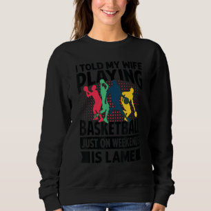 I Told My Wife Playing Basketball Just On Weekends Sweatshirt