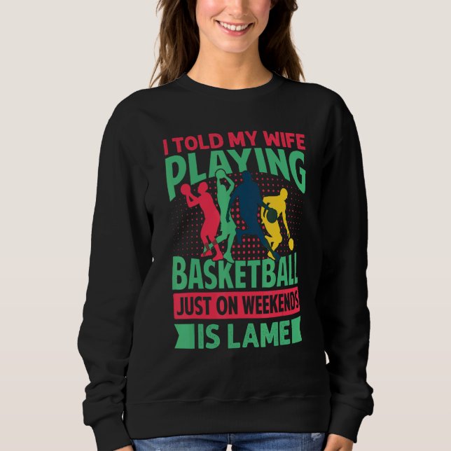 I Told My Wife Playing Basketball Just On Weekends Sweatshirt (Front)