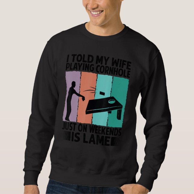 I Told My Wife Playing Cornhole Just On Weekends I Sweatshirt (Front)