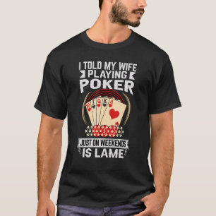 I Told My Wife Playing Poker Just On Weekends Is L T-Shirt