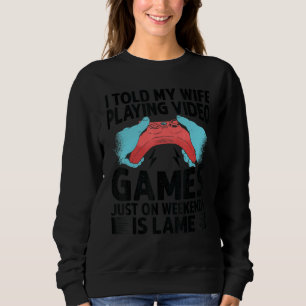 I Told My Wife Playing Video Games Just On Weekend Sweatshirt