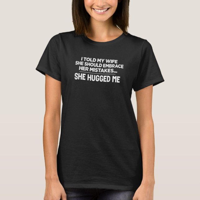 I Told My Wife To Embrace Her Mistakes Funny Sayin T-Shirt (Front)
