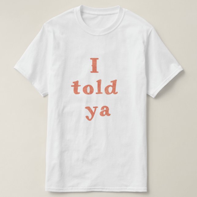 I told ya -  funny life quotes  T-Shirt (Design Front)