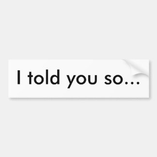 I told you so... bumper sticker