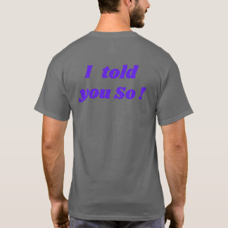 I told you so! funny T-Shirt