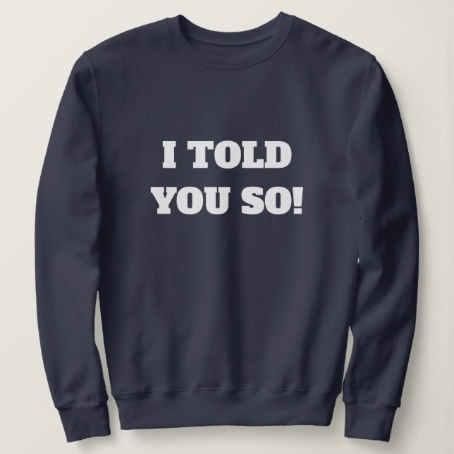 I Told You So Modern Typography Navy Blue Sweatshirt (Design Front)