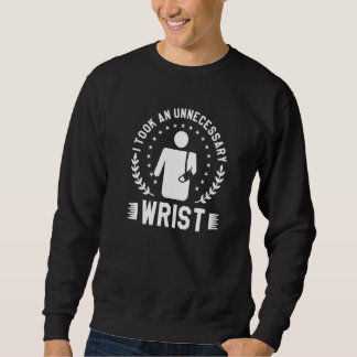 I Took An Unnecessary Wrist Broken Bone Injury Rec Sweatshirt