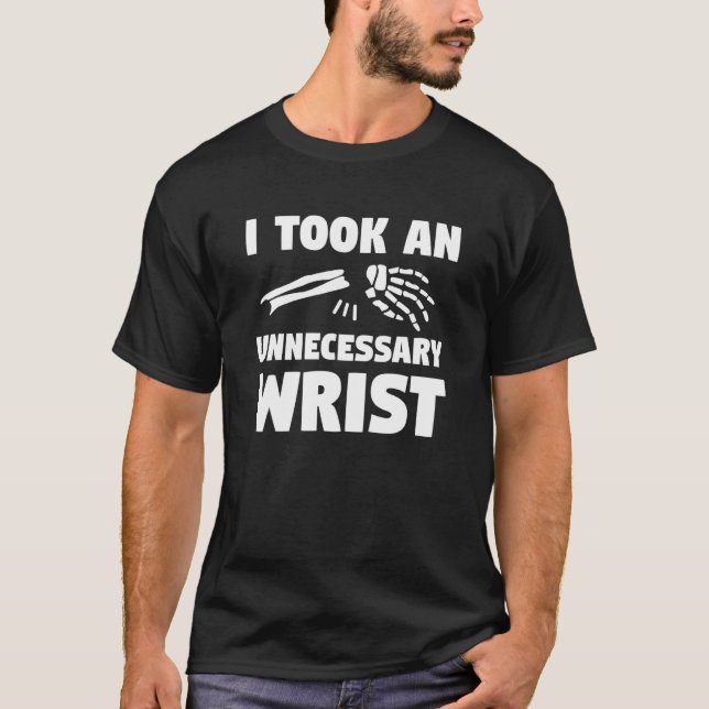 I Took An Unnecessary Wrist Broken Bone Injury Rec T-Shirt (Front)