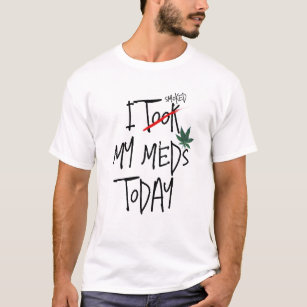 I Took My Meds Today or Smoked Funny Smokers T-Shirt