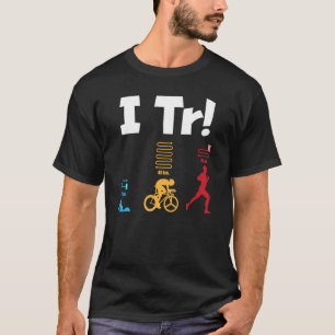 I Tr  Triathlete Swimming Cycling Running Race Tri T-Shirt