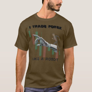 I trade forex like a Robot T-Shirt