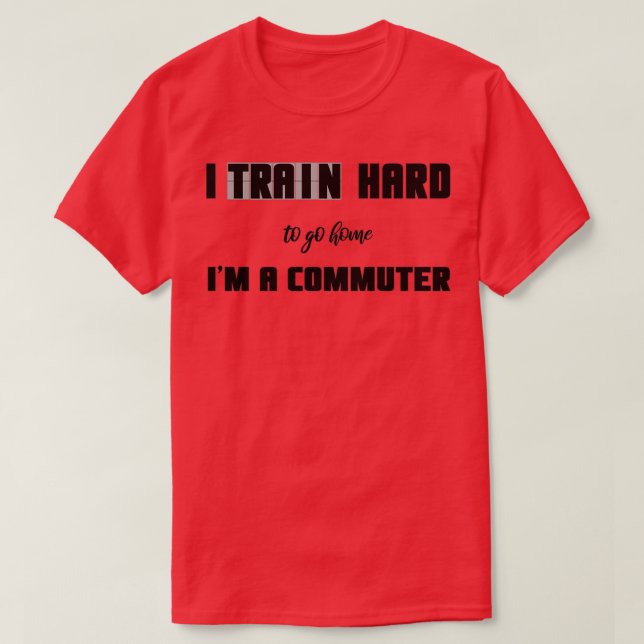 I Train Hard To Go Home Ix27m A Commuter T-Shirt (Design Front)