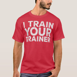 I Train Your Trainer Workout T-Shirt