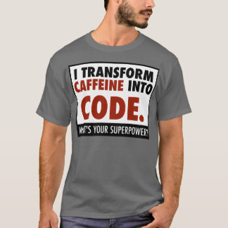 I transform caffeine into code T-Shirt