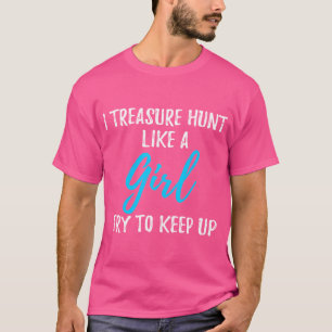 I Treasure Hunt Like A Girl T-Shirt