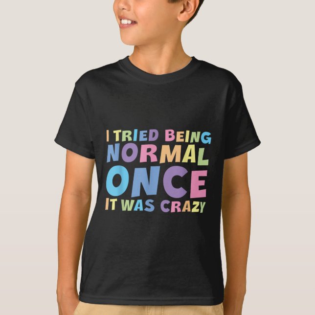 I Tried Being Normal Once It Was Crazy Hilarious H T-Shirt (Front)