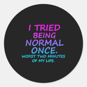 I Tried Being Normal Once Worst Two Minutes Of My  Classic Round Sticker