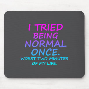 I Tried Being Normal Once Worst Two Minutes Of My Mouse Pad