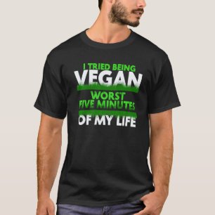 I Tried Being Vegan Worst Five Minutes Of My Life T-Shirt