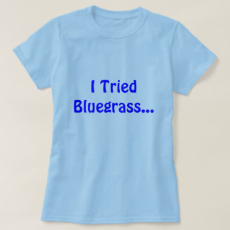I Tried Bluegrass... T-Shirt