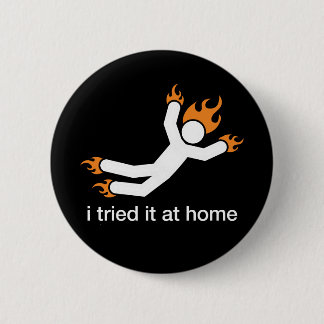 i tried it at home - i do all my own stunts funny 6 cm round badge