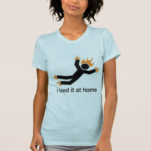 i tried it at home - i do all my own stunts funny T-Shirt
