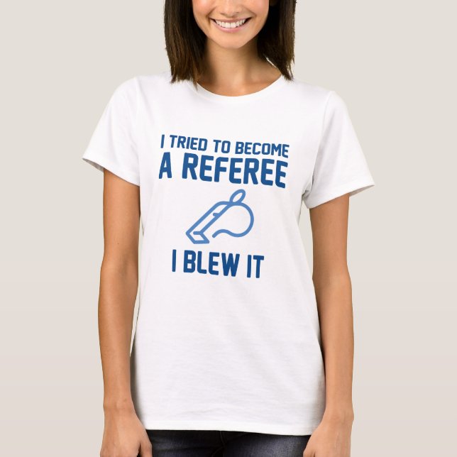 I Tried To Become A Referee T-Shirt (Front)