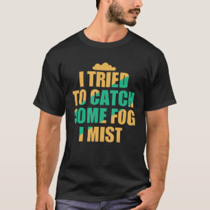 I Tried To Catch Some Fog I Mist Weather Climate M T-Shirt
