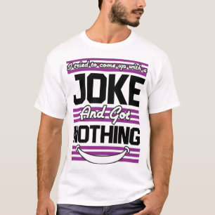 I Tried To Come Up With A Joke But I Got Nothing T T-Shirt
