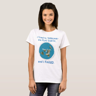 I Tried to "DEBUNK" the FLAT EARTH.. and I FAILED. T-Shirt