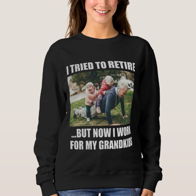 I Tried To Retire But Now I Work For My Grandkids Sweatshirt (Front)