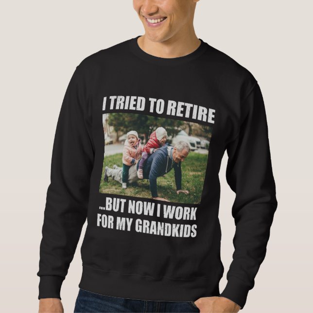 I Tried To Retire But Now I Work For My Grandkids Sweatshirt (Front)