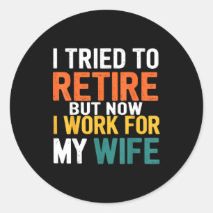 I Tried To Retire But Now I Work For My Wife Funny Classic Round Sticker