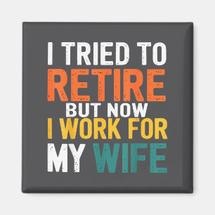 I Tried To Retire But Now I Work For My Wife Funny Magnet