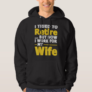 I Tried To Retire But Now I Work For My Wife - Ret Hoodie
