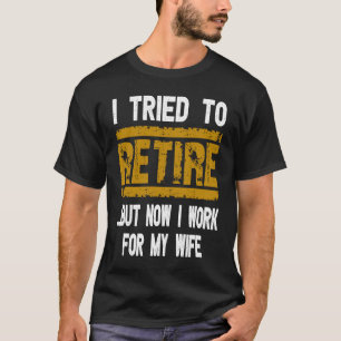 I Tried To Retire But Now I Work For My Wife Reti T-Shirt