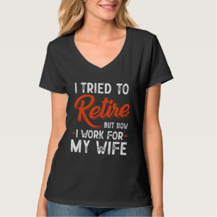 I Tried To Retire But Now I Work For My Wife T-Shirt