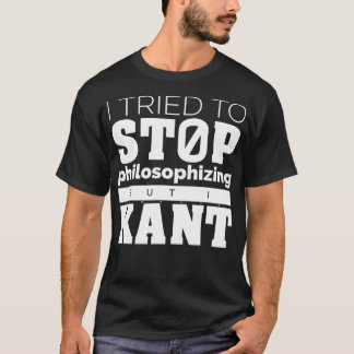 I tried to stop philosophising but I Kant  Funny P T-Shirt