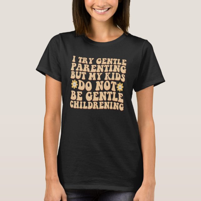 I Try Gentle Parenting But My Kids Do Not Be Gentl T-Shirt (Front)