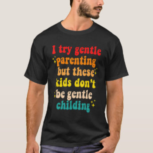 I Try Gentle Parenting But These Kids Don't Be Gen T-Shirt