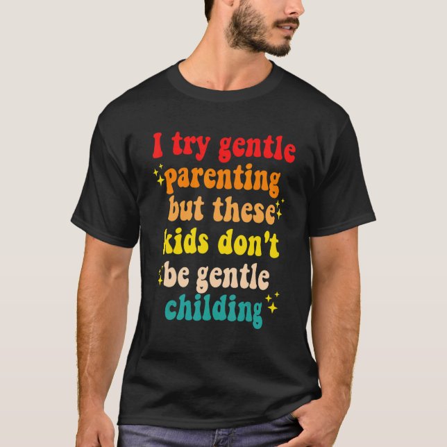 I Try Gentle Parenting But These Kids Don't Be Gen T-Shirt (Front)