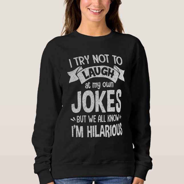 I Try Not To Laugh At My Own Jokes Hilarious Sassy Sweatshirt (Front)