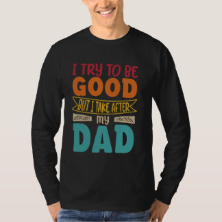 i try to be good but i take after my dad funny dau T-Shirt